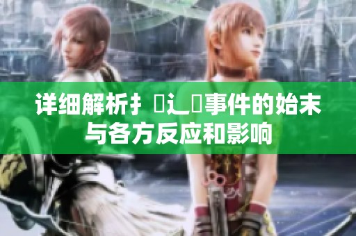 详细解析扌喿辶畐事件的始末与各方反应和影响