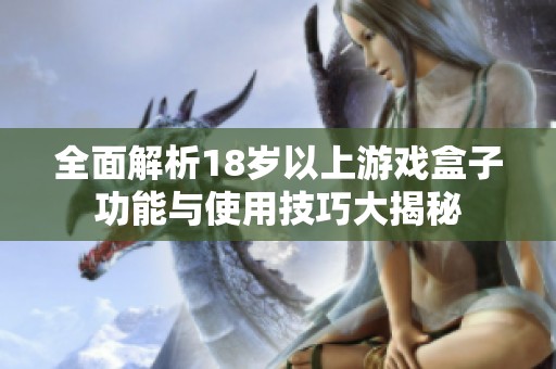 全面解析18岁以上游戏盒子功能与使用技巧大揭秘