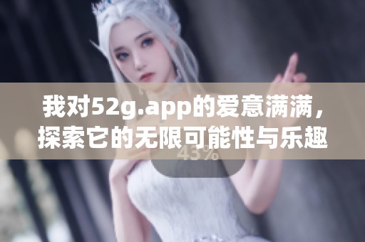 我对52g.app的爱意满满，探索它的无限可能性与乐趣