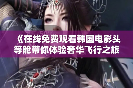 《在线免费观看韩国电影头等舱带你体验奢华飞行之旅》