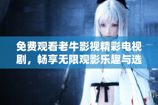 免费观看老牛影视精彩电视剧，畅享无限观影乐趣与选择