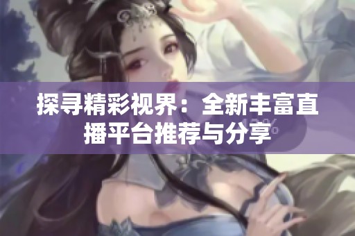 探寻精彩视界：全新丰富直播平台推荐与分享