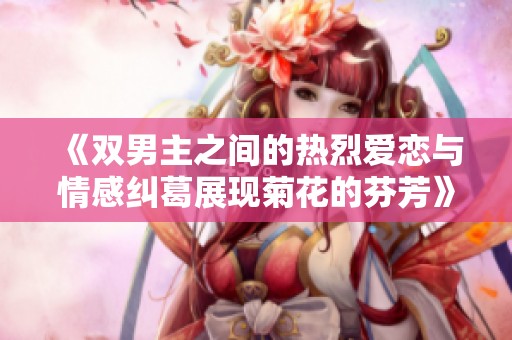 《双男主之间的热烈爱恋与情感纠葛展现菊花的芬芳》