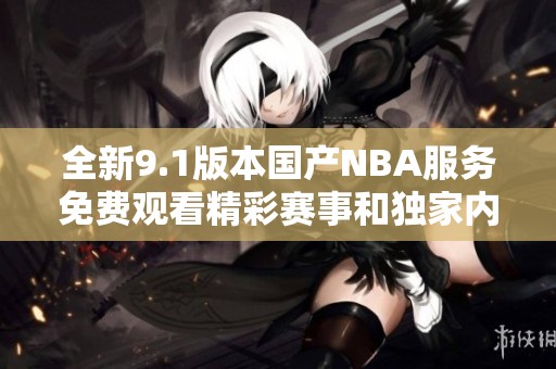 全新9.1版本国产NBA服务免费观看精彩赛事和独家内容