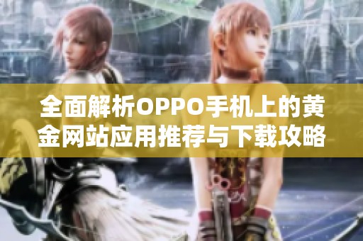 全面解析OPPO手机上的黄金网站应用推荐与下载攻略