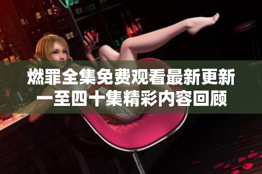 燃罪全集免费观看最新更新一至四十集精彩内容回顾