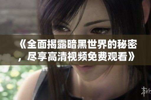 《全面揭露暗黑世界的秘密，尽享高清视频免费观看》
