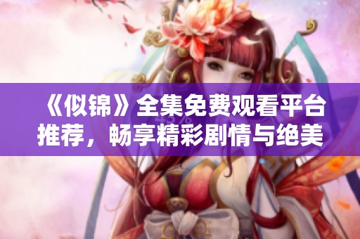 《似锦》全集免费观看平台推荐，畅享精彩剧情与绝美画面