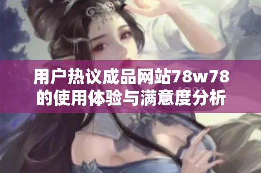 用户热议成品网站78w78的使用体验与满意度分析