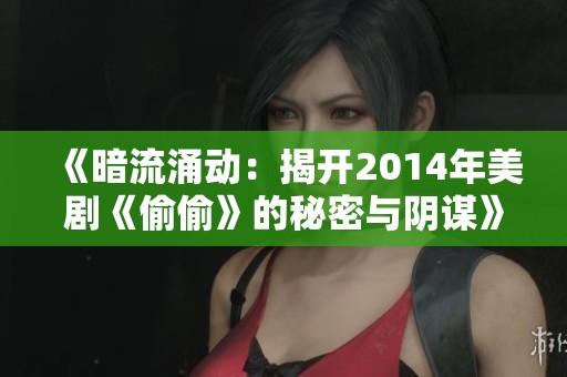 《暗流涌动：揭开2014年美剧《偷偷》的秘密与阴谋》